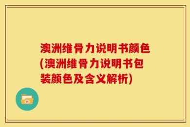 澳洲维骨力说明书颜色(澳洲维骨力说明书包装颜色及含义解析)