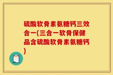 硫酸软骨素氨糖钙三效合一(三合一软骨保健品含硫酸软骨素氨糖钙)
