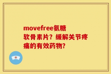 movefree氨糖软骨素片？缓解关节疼痛的有效药物？