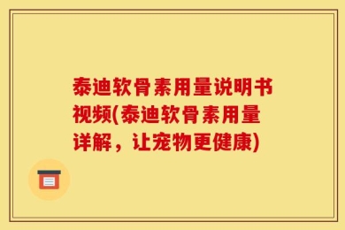 泰迪软骨素用量说明书视频(泰迪软骨素用量详解，让宠物更健康)