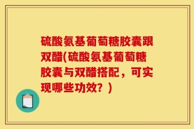 硫酸氨基葡萄糖胶囊跟双醋(硫酸氨基葡萄糖胶囊与双醋搭配，可实现哪些功效？)