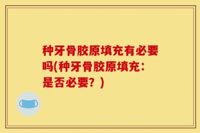 种牙骨胶原填充有必要吗(种牙骨胶原填充：是否必要？)