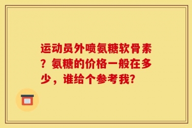 运动员外喷氨糖软骨素？氨糖的价格一般在多少，谁给个参考我？