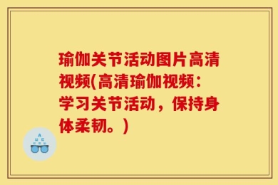 瑜伽关节活动图片高清视频(高清瑜伽视频：学习关节活动，保持身体柔韧。)