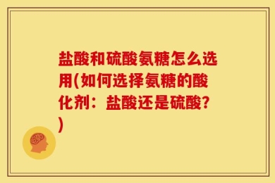 盐酸和硫酸氨糖怎么选用(如何选择氨糖的酸化剂：盐酸还是硫酸？)