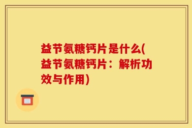 益节氨糖钙片是什么(益节氨糖钙片：解析功效与作用)