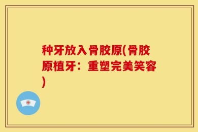 种牙放入骨胶原(骨胶原植牙：重塑完美笑容)