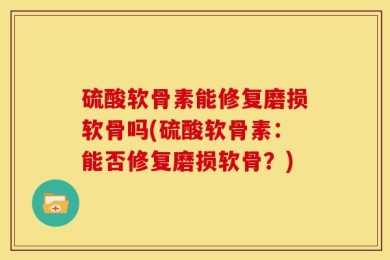 硫酸软骨素能修复磨损软骨吗(硫酸软骨素：能否修复磨损软骨？)