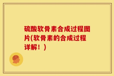硫酸软骨素合成过程图片(软骨素的合成过程详解！)