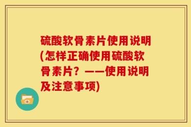 硫酸软骨素片使用说明(怎样正确使用硫酸软骨素片？——使用说明及注意事项)