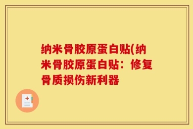 纳米骨胶原蛋白贴(纳米骨胶原蛋白贴：修复骨质损伤新利器
