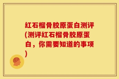 红石榴骨胶原蛋白测评(测评红石榴骨胶原蛋白，你需要知道的事项)