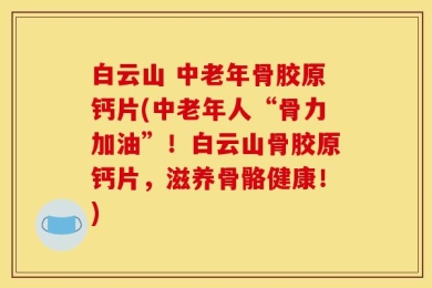 白云山 中老年骨胶原钙片(中老年人“骨力加油”！白云山骨胶原钙片，滋养骨骼健康！)