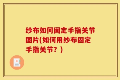 纱布如何固定手指关节图片(如何用纱布固定手指关节？)