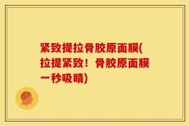 紧致提拉骨胶原面膜(拉提紧致！骨胶原面膜一秒吸睛)