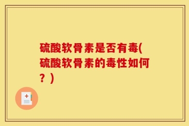 硫酸软骨素是否有毒(硫酸软骨素的毒性如何？)