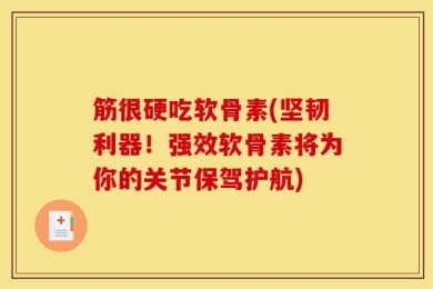 筋很硬吃软骨素(坚韧利器！强效软骨素将为你的关节保驾护航)