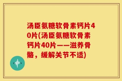 汤臣氨糖软骨素钙片40片(汤臣氨糖软骨素钙片40片——滋养骨骼，缓解关节不适)