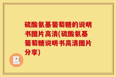 硫酸氨基葡萄糖的说明书图片高清(硫酸氨基葡萄糖说明书高清图片分享)