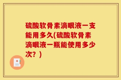 硫酸软骨素滴眼液一支能用多久(硫酸软骨素滴眼液一瓶能使用多少次？)