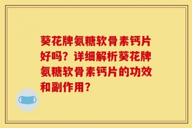 葵花牌氨糖软骨素钙片好吗？详细解析葵花牌氨糖软骨素钙片的功效和副作用？