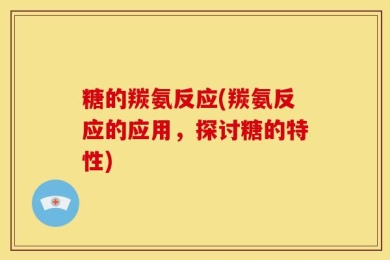糖的羰氨反应(羰氨反应的应用，探讨糖的特性)