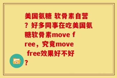 美国氨糖 软骨素自营？好多同事在吃美国氨糖软骨素move free，究竟move free效果好不好？