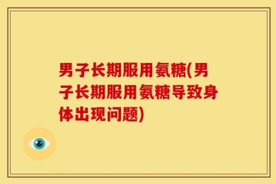 男子长期服用氨糖(男子长期服用氨糖导致身体出现问题)