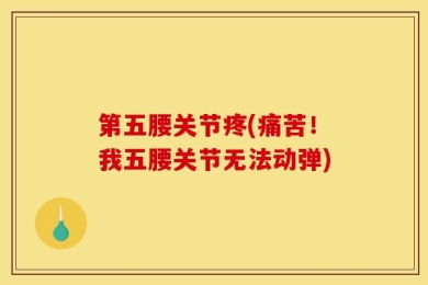 第五腰关节疼(痛苦！我五腰关节无法动弹)