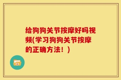 给狗狗关节按摩好吗视频(学习狗狗关节按摩的正确方法！)