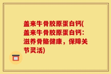 盖来牛骨胶原蛋白钙(盖来牛骨胶原蛋白钙：滋养骨骼健康，保障关节灵活)