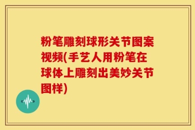 粉笔雕刻球形关节图案视频(手艺人用粉笔在球体上雕刻出美妙关节图样)
