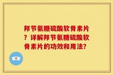 邦节氨糖硫酸软骨素片？详解邦节氨糖硫酸软骨素片的功效和用法？
