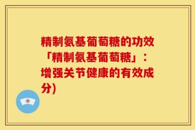 精制氨基葡萄糖的功效「精制氨基葡萄糖」：增强关节健康的有效成分)