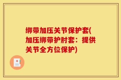 绑带加压关节保护套(加压绑带护肘套：提供关节全方位保护)