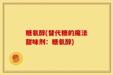 糖氨醇(替代糖的魔法甜味剂：糖氨醇)
