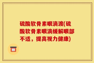 硫酸软骨素眼滴渡(硫酸软骨素眼滴缓解眼部不适，提高视力健康)