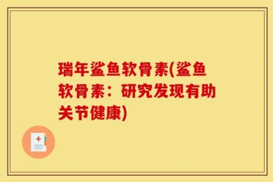 瑞年鲨鱼软骨素(鲨鱼软骨素：研究发现有助关节健康)