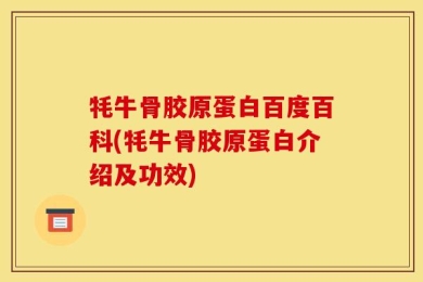 牦牛骨胶原蛋白百度百科(牦牛骨胶原蛋白介绍及功效)