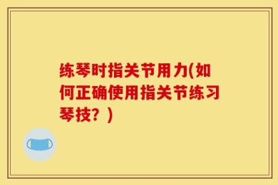 练琴时指关节用力(如何正确使用指关节练习琴技？)