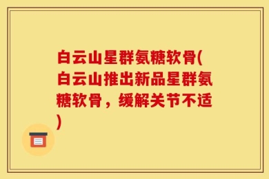 白云山星群氨糖软骨(白云山推出新品星群氨糖软骨，缓解关节不适)
