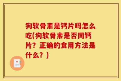 狗软骨素是钙片吗怎么吃(狗软骨素是否同钙片？正确的食用方法是什么？)
