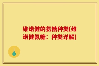 维诺健的氨糖种类(维诺健氨糖：种类详解)