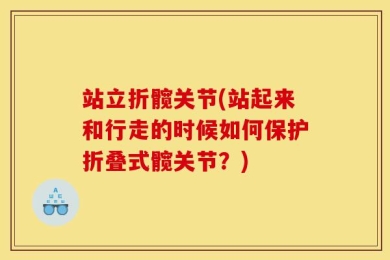 站立折髋关节(站起来和行走的时候如何保护折叠式髋关节？)