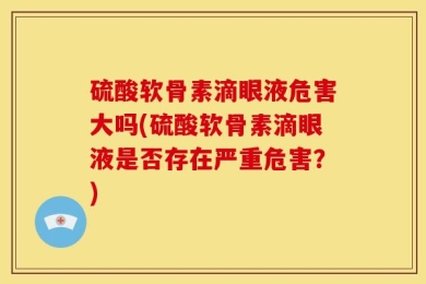 硫酸软骨素滴眼液危害大吗(硫酸软骨素滴眼液是否存在严重危害？)