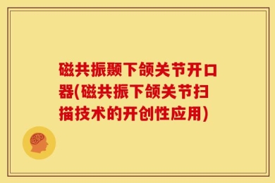 磁共振颞下颌关节开口器(磁共振下颌关节扫描技术的开创性应用)