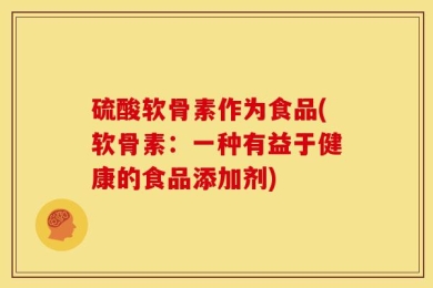 硫酸软骨素作为食品(软骨素：一种有益于健康的食品添加剂)