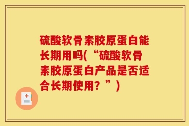 硫酸软骨素胶原蛋白能长期用吗(“硫酸软骨素胶原蛋白产品是否适合长期使用？”)