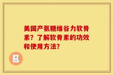 美国产氨糖维谷力软骨素？了解软骨素的功效和使用方法？