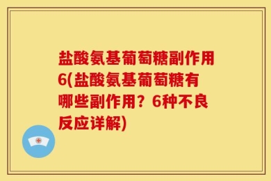 盐酸氨基葡萄糖副作用6(盐酸氨基葡萄糖有哪些副作用？6种不良反应详解)